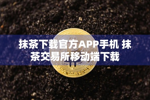 抹茶下载官方APP手机 抹茶交易所移动端下载
