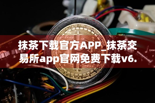 抹茶下载官方APP_抹茶交易所app官网免费下载v6.13.0