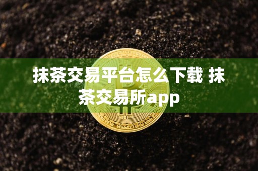 抹茶交易平台怎么下载 抹茶交易所app