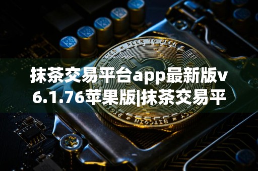 抹茶交易平台app最新版v6.1.76苹果版|抹茶交易平台app官方iOS