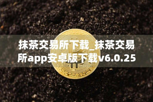 抹茶交易所下载_抹茶交易所app安卓版下载v6.0.25