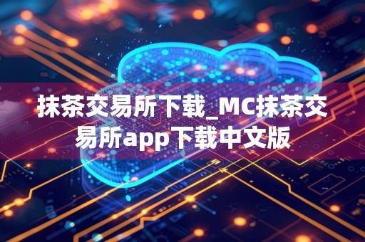 抹茶交易所下载_MC抹茶交易所app下载中文版