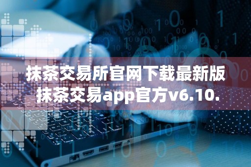 抹茶交易所官网下载最新版 抹茶交易app官方v6.10.0版本