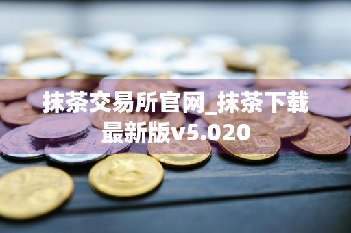 抹茶交易所官网_抹茶下载最新版v5.020