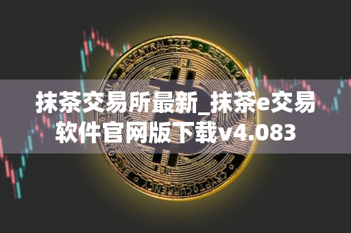 抹茶交易所最新_抹茶e交易软件官网版下载v4.083