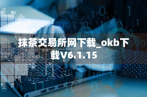 抹茶交易所网下载_okb下载V6.1.15