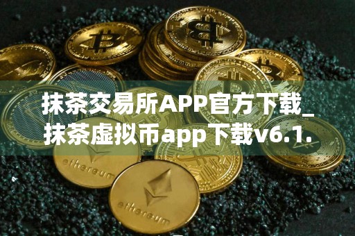 抹茶交易所APP官方下载_抹茶虚拟币app下载v6.1.36