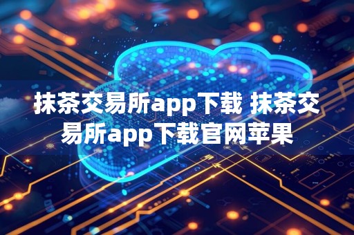 抹茶交易所app下载 抹茶交易所app下载官网苹果