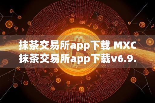 抹茶交易所app下载 MXC抹茶交易所app下载v6.9.0