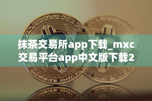 抹茶交易所app下载_mxc交易平台app中文版下载2.21.0安卓版