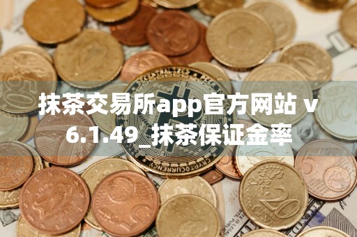 抹茶交易所app官方网站 v6.1.49_抹茶保证金率
