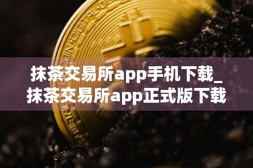 抹茶交易所app手机下载_抹茶交易所app正式版下载v6.0.42