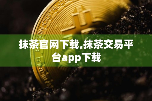 抹茶官网下载,抹茶交易平台app下载