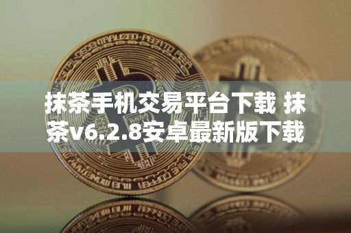 抹茶手机交易平台下载 抹茶v6.2.8安卓最新版下载