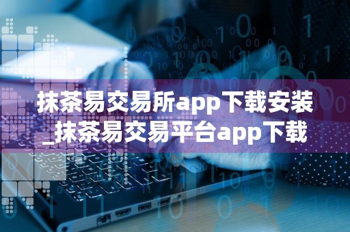 抹茶易交易所app下载安装_抹茶易交易平台app下载v6.1.54