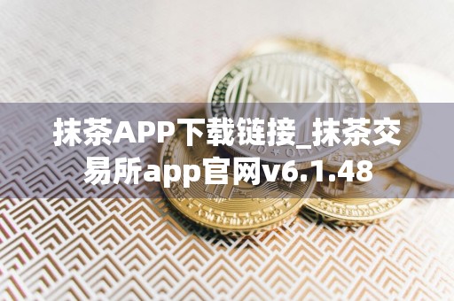抹茶APP下载链接_抹茶交易所app官网v6.1.48