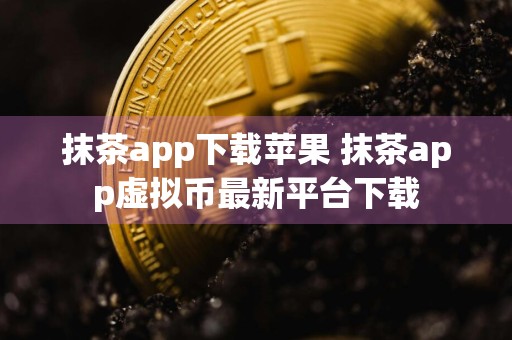 抹茶app下载苹果 抹茶app虚拟币最新平台下载