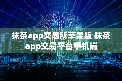 抹茶app交易所苹果版 抹茶app交易平台手机端