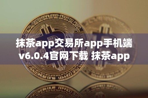 抹茶app交易所app手机端v6.0.4官网下载 抹茶app下载官网v6.0.4