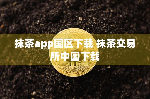 抹茶app国区下载 抹茶交易所中国下载
