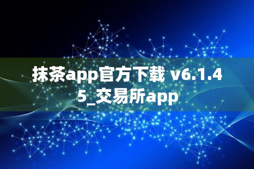 抹茶app官方下载 v6.1.45_交易所app