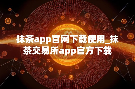 抹茶app官网下载使用_抹茶交易所app官方下载