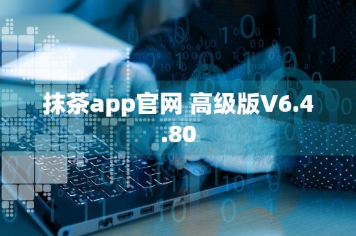 抹茶app官网 高级版V6.4.80