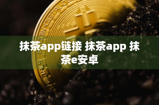 抹茶app链接 抹茶app 抹茶e安卓