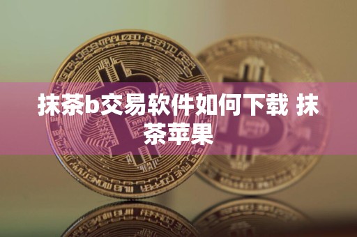 抹茶b交易软件如何下载 抹茶苹果