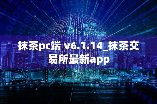 抹茶pc端 v6.1.14_抹茶交易所最新app