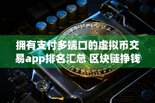拥有支付多端口的虚拟币交易app排名汇总 区块链挣钱APP