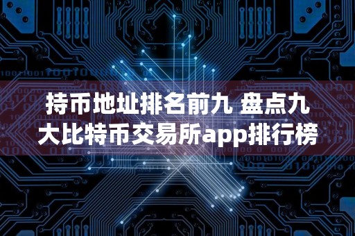 持币地址排名前九 盘点九大比特币交易所app排行榜