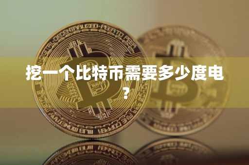 挖一个比特币需要多少度电？