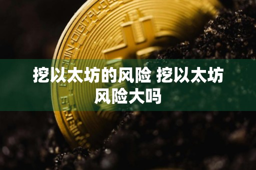 挖以太坊的风险 挖以太坊风险大吗