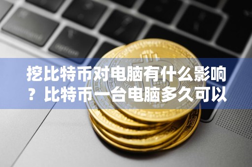 挖比特币对电脑有什么影响？比特币一台电脑多久可以挖一个？