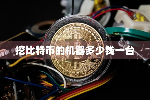 挖比特币的机器多少钱一台