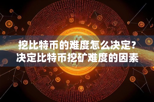 挖比特币的难度怎么决定?决定比特币挖矿难度的因素