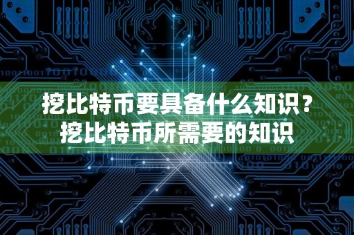 挖比特币要具备什么知识？挖比特币所需要的知识