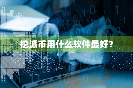 挖派币用什么软件最好？
