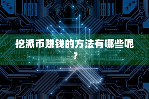 挖派币赚钱的方法有哪些呢？