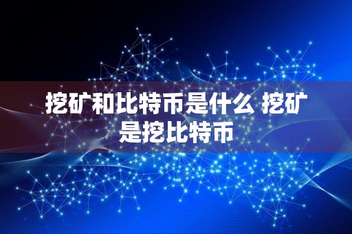 挖矿和比特币是什么 挖矿是挖比特币