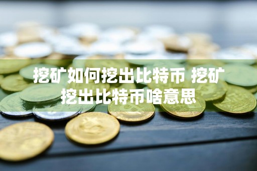 挖矿如何挖出比特币 挖矿挖出比特币啥意思