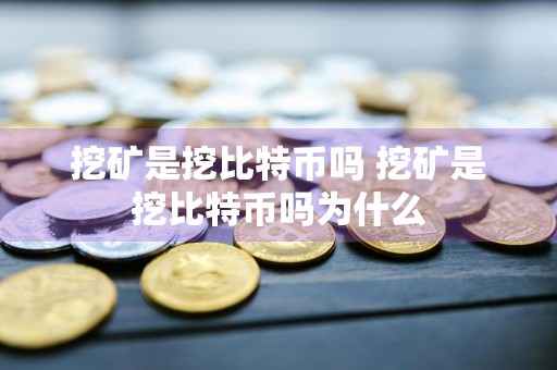 挖矿是挖比特币吗 挖矿是挖比特币吗为什么