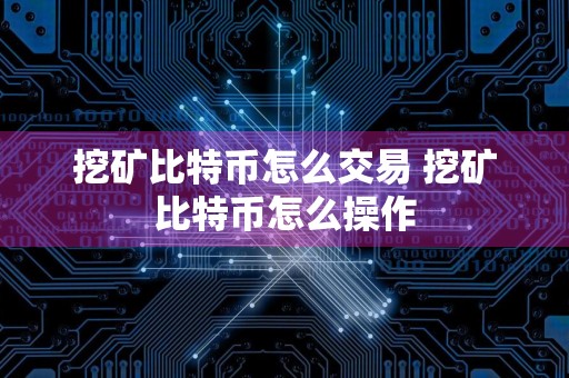 挖矿比特币怎么交易 挖矿比特币怎么操作