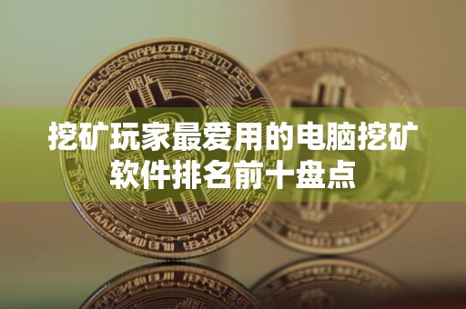 挖矿玩家最爱用的电脑挖矿软件排名前十盘点