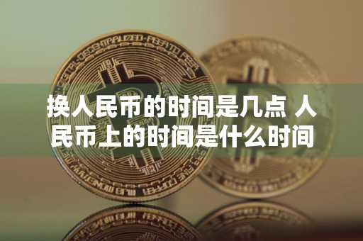 换人民币的时间是几点 人民币上的时间是什么时间