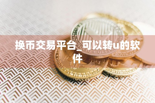 换币交易平台_可以转u的软件
