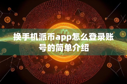 换手机派币app怎么登录账号的简单介绍