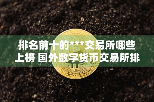 排名前十的***交易所哪些上榜 国外数字货币交易所排行