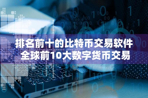 排名前十的比特币交易软件 全球前10大数字货币交易所